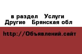  в раздел : Услуги » Другие . Брянская обл.